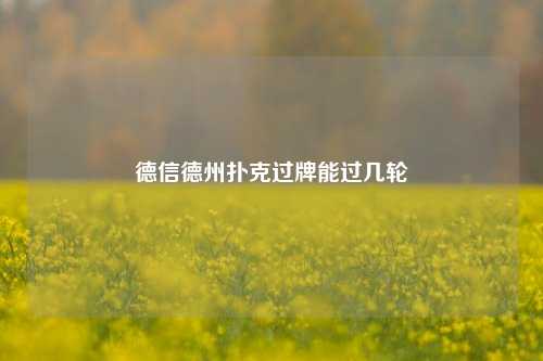 德信德州扑克过牌能过几轮