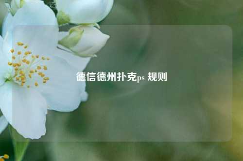 德信德州扑克ps 规则