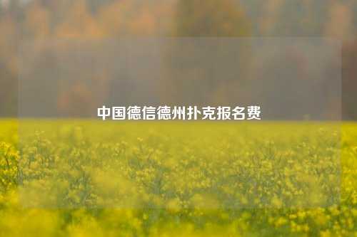 中国德信德州扑克报名费